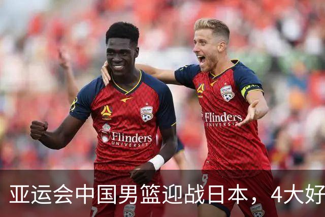 亚运会中国男篮迎战日本，4大好消息2个坏消息，男篮赢球机会来了